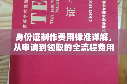伊金霍洛旗身份证制作费用标准详解，从申请到领取的全流程费用解析