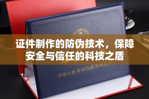 阳原证件制作的防伪技术，保障安全与信任的科技之盾
